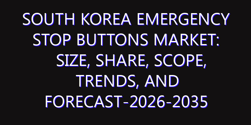 South Korea Emergency Stop Buttons Market: Size, Share, Scope, Trends, and Forecast-2026-2035