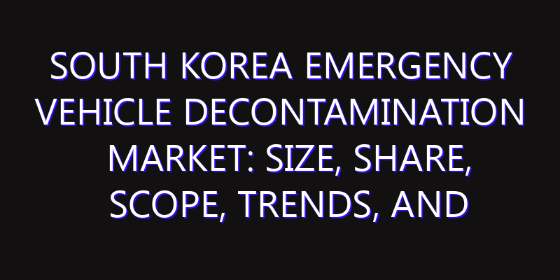 South Korea Emergency Vehicle Decontamination Market: Size, Share, Scope, Trends, and Forecast-2026-2035