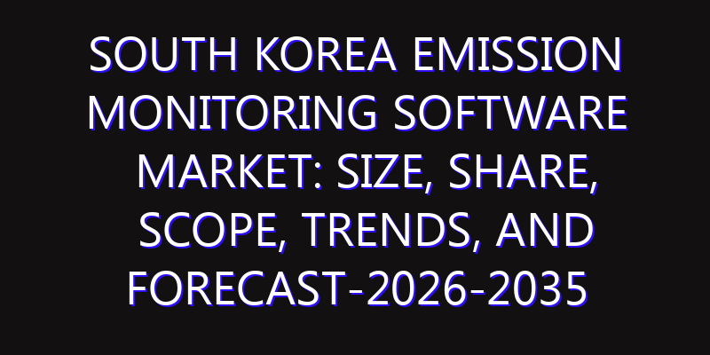 South Korea Emission Monitoring Software Market: Size, Share, Scope, Trends, and Forecast-2026-2035