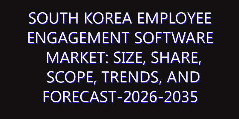 South Korea Employee Engagement Software Market: Size, Share, Scope, Trends, and Forecast-2026-2035