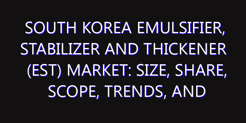 South Korea Emulsifier, Stabilizer and Thickener (EST) Market: Size, Share, Scope, Trends, and Forecast-2026-2035