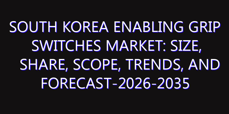 South Korea Enabling Grip Switches Market: Size, Share, Scope, Trends, and Forecast-2026-2035