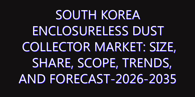 South Korea Enclosureless Dust Collector Market: Size, Share, Scope, Trends, and Forecast-2026-2035