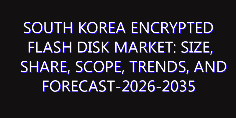 South Korea Encrypted Flash Disk Market: Size, Share, Scope, Trends, and Forecast-2026-2035