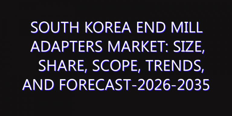 South Korea End Mill Adapters Market: Size, Share, Scope, Trends, and Forecast-2026-2035