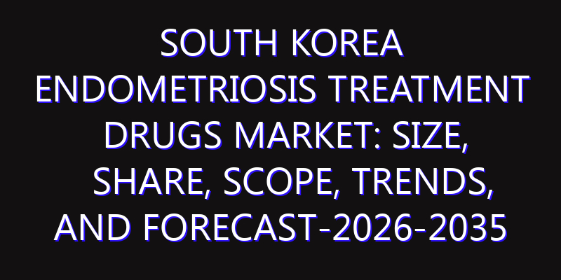 South Korea Endometriosis Treatment Drugs Market: Size, Share, Scope, Trends, and Forecast-2026-2035