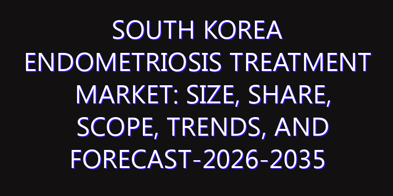South Korea Endometriosis Treatment Market: Size, Share, Scope, Trends, and Forecast-2026-2035