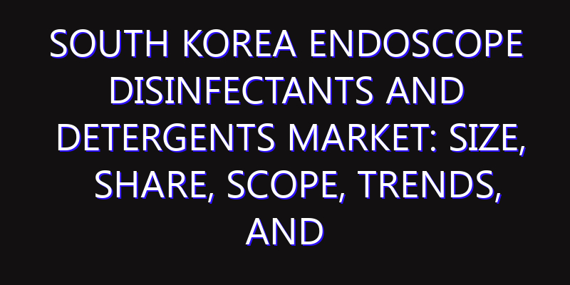 South Korea Endoscope Disinfectants and Detergents Market: Size, Share, Scope, Trends, and Forecast-2026-2035