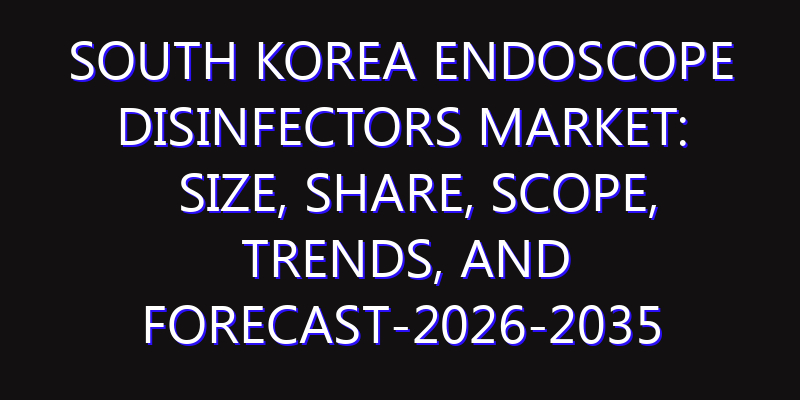 South Korea Endoscope Disinfectors Market: Size, Share, Scope, Trends, and Forecast-2026-2035