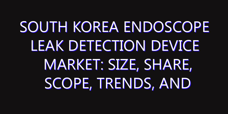 South Korea Endoscope Leak Detection Device Market: Size, Share, Scope, Trends, and Forecast-2026-2035