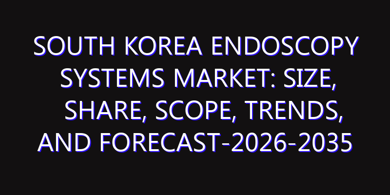 South Korea Endoscopy Systems Market: Size, Share, Scope, Trends, and Forecast-2026-2035