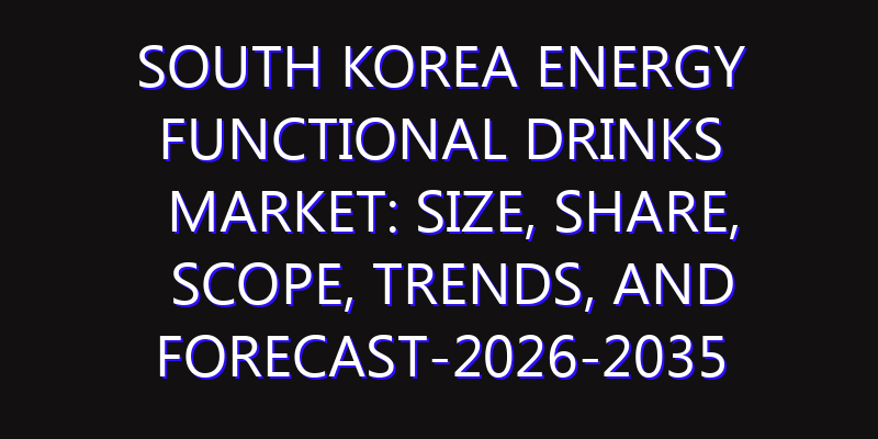 South Korea Energy Functional Drinks Market: Size, Share, Scope, Trends, and Forecast-2026-2035