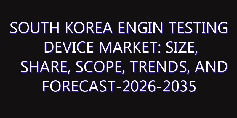 South Korea Engin Testing Device Market: Size, Share, Scope, Trends, and Forecast-2026-2035