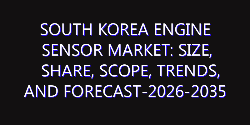 South Korea Engine Sensor Market: Size, Share, Scope, Trends, and Forecast-2026-2035