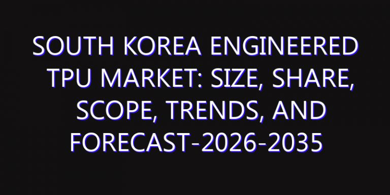South Korea Engineered TPU Market: Size, Share, Scope, Trends, and Forecast-2026-2035