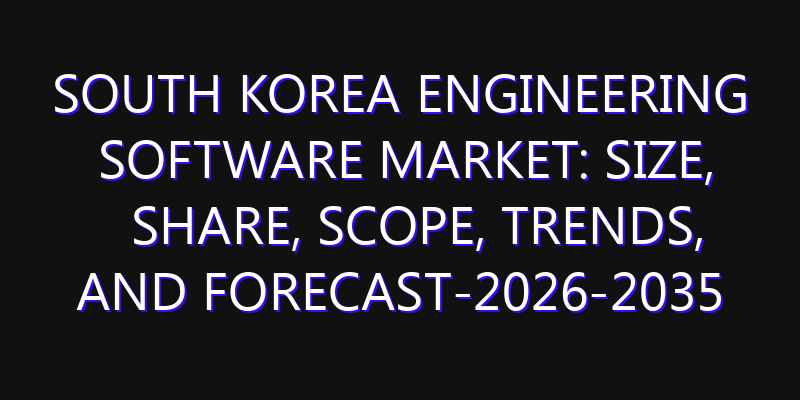 South Korea Engineering Software Market: Size, Share, Scope, Trends, and Forecast-2026-2035
