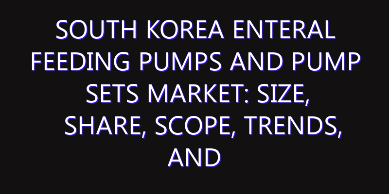 South Korea Enteral Feeding Pumps and Pump Sets Market: Size, Share, Scope, Trends, and Forecast-2026-2035