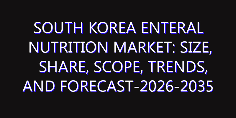 South Korea Enteral Nutrition Market: Size, Share, Scope, Trends, and Forecast-2026-2035