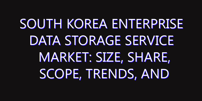 South Korea Enterprise Data Storage Service Market: Size, Share, Scope, Trends, and Forecast-2026-2035