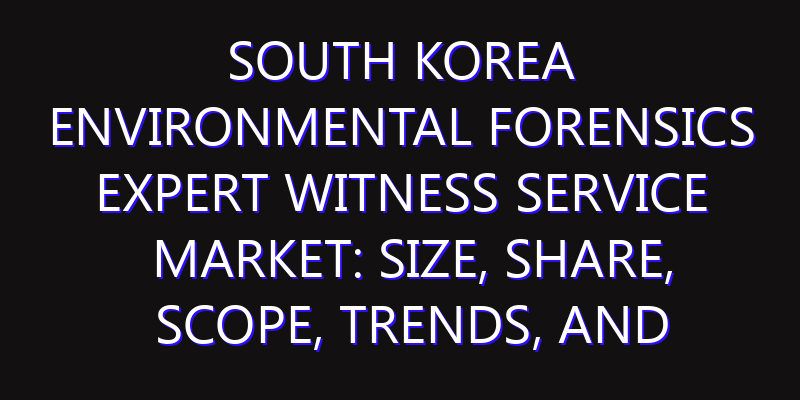 South Korea Environmental Forensics Expert Witness Service Market: Size, Share, Scope, Trends, and Forecast-2026-2035