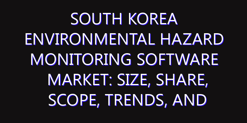 South Korea Environmental Hazard Monitoring Software Market: Size, Share, Scope, Trends, and Forecast-2026-2035