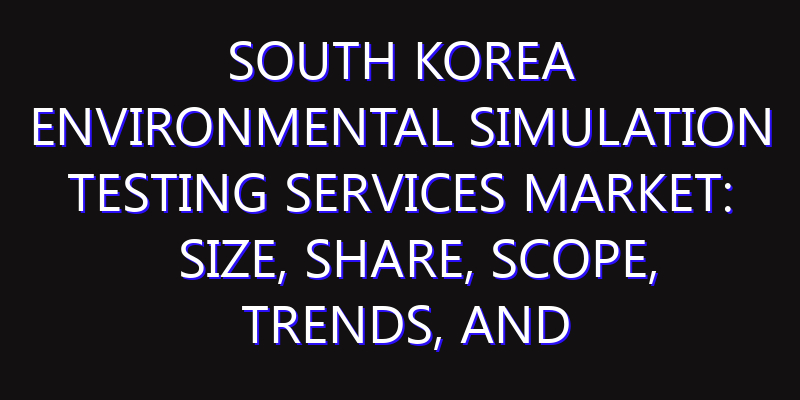 South Korea Environmental Simulation Testing Services Market: Size, Share, Scope, Trends, and Forecast-2026-2035