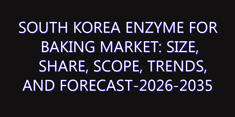 South Korea Enzyme for Baking Market: Size, Share, Scope, Trends, and Forecast-2026-2035