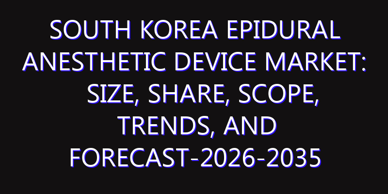 South Korea Epidural Anesthetic Device Market: Size, Share, Scope, Trends, and Forecast-2026-2035