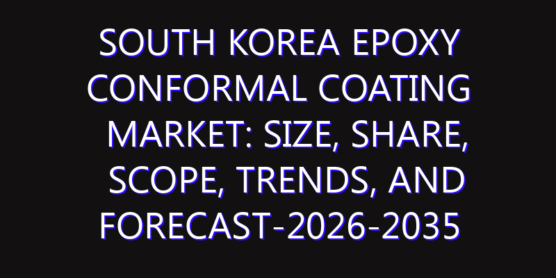 South Korea Epoxy Conformal Coating Market: Size, Share, Scope, Trends, and Forecast-2026-2035