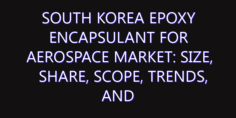 South Korea Epoxy Encapsulant for Aerospace Market: Size, Share, Scope, Trends, and Forecast-2026-2035