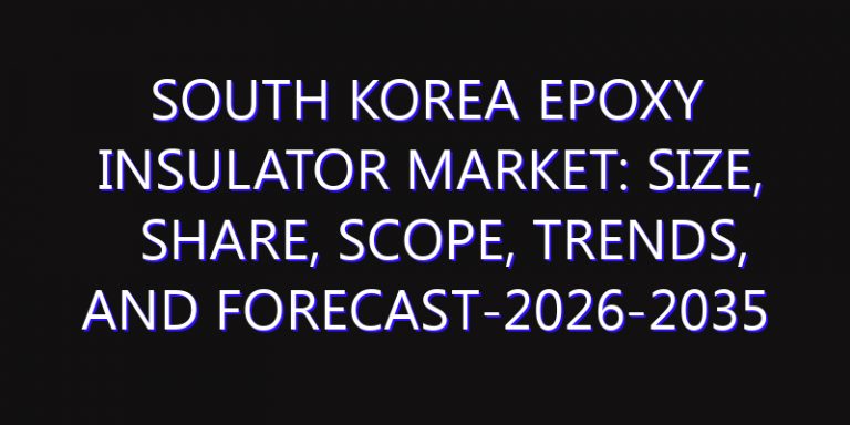 South Korea Epoxy Insulator Market: Size, Share, Scope, Trends, and Forecast-2026-2035