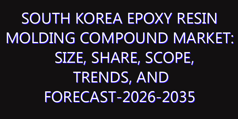 South Korea Epoxy Resin Molding Compound Market: Size, Share, Scope, Trends, and Forecast-2026-2035