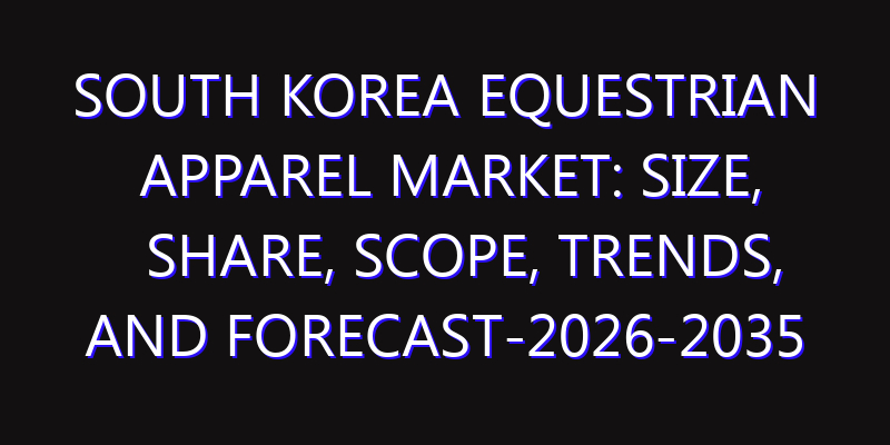 South Korea Equestrian Apparel Market: Size, Share, Scope, Trends, and Forecast-2026-2035