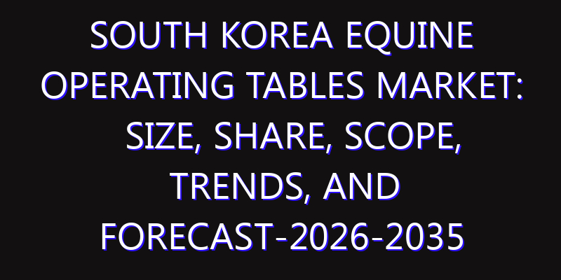 South Korea Equine Operating Tables Market: Size, Share, Scope, Trends, and Forecast-2026-2035