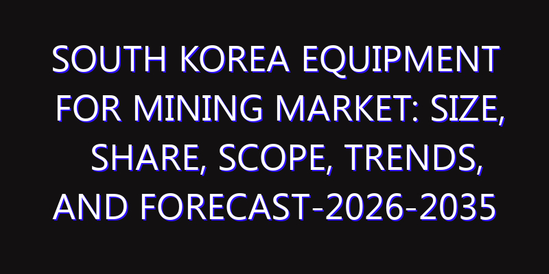 South Korea Equipment for Mining Market: Size, Share, Scope, Trends, and Forecast-2026-2035