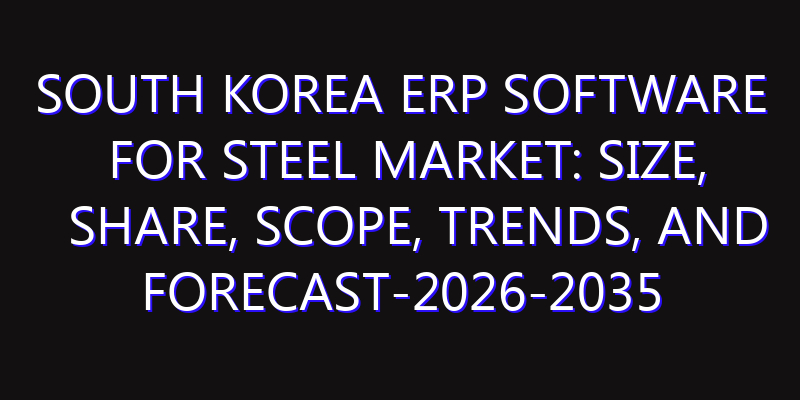 South Korea ERP Software for Steel Market: Size, Share, Scope, Trends, and Forecast-2026-2035