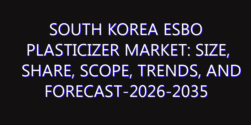 South Korea ESBO Plasticizer Market: Size, Share, Scope, Trends, and Forecast-2026-2035