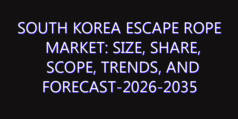 South Korea Escape Rope Market: Size, Share, Scope, Trends, and Forecast-2026-2035
