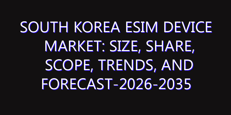 South Korea eSIM Device Market: Size, Share, Scope, Trends, and Forecast-2026-2035