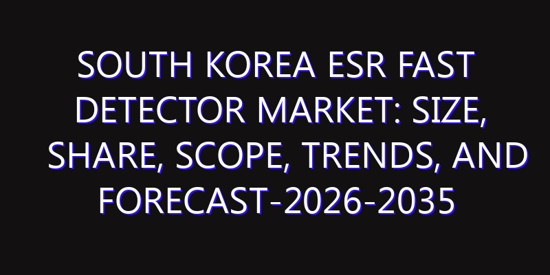 South Korea ESR Fast Detector Market: Size, Share, Scope, Trends, and Forecast-2026-2035