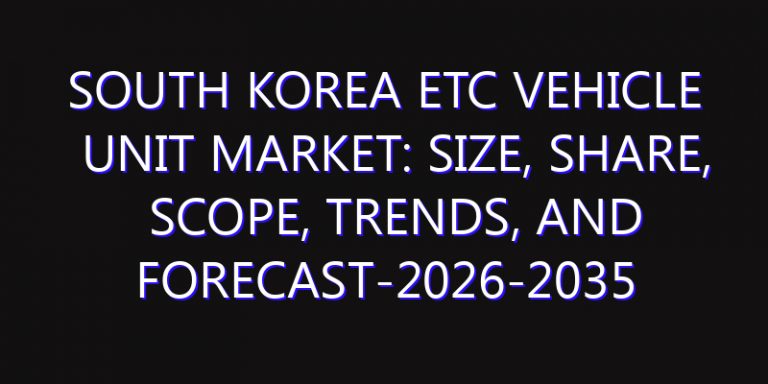 South Korea ETC Vehicle Unit Market: Size, Share, Scope, Trends, and Forecast-2026-2035