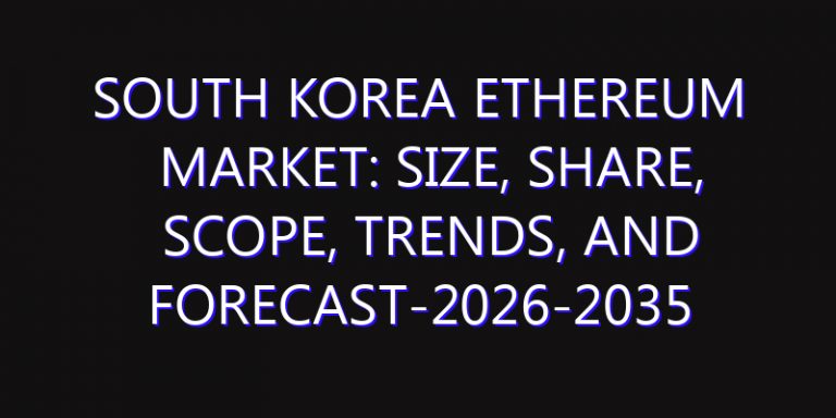 South Korea Ethereum Market: Size, Share, Scope, Trends, and Forecast-2026-2035