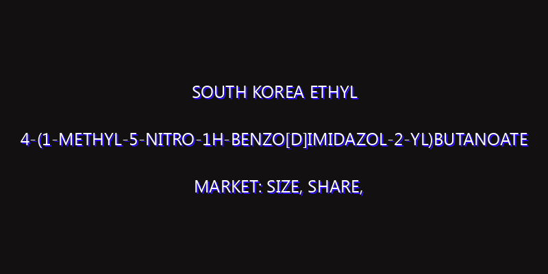 South Korea ethyl 4-(1-methyl-5-nitro-1H-benzo[d]imidazol-2-yl)butanoate Market: Size, Share, Scope, Trends, and Forecast-2026-2035