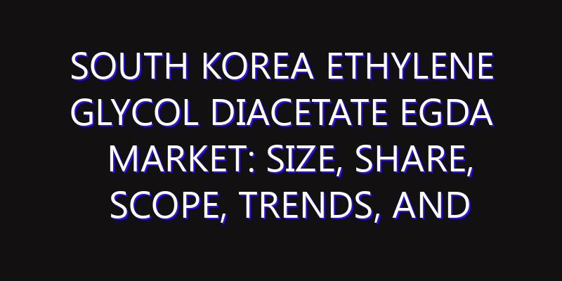South Korea Ethylene Glycol Diacetate EGDA Market: Size, Share, Scope, Trends, and Forecast-2026-2035