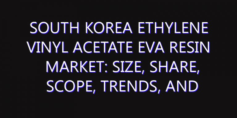 South Korea Ethylene vinyl Acetate EVA Resin Market: Size, Share, Scope, Trends, and Forecast-2026-2035