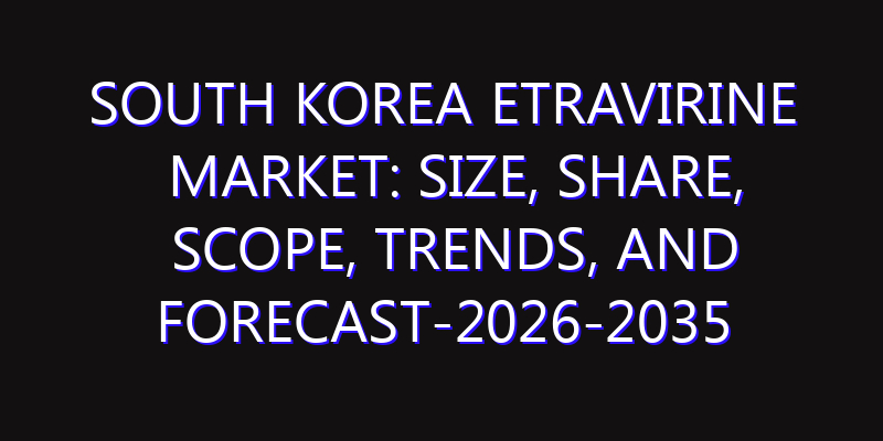 South Korea Etravirine Market: Size, Share, Scope, Trends, and Forecast-2026-2035