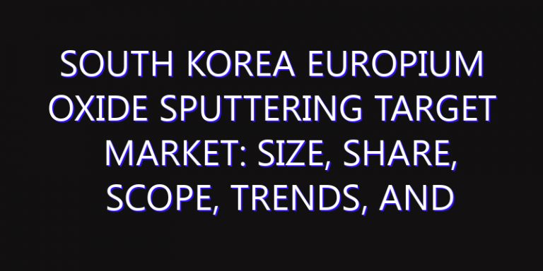 South Korea Europium Oxide Sputtering Target Market: Size, Share, Scope, Trends, and Forecast-2026-2035