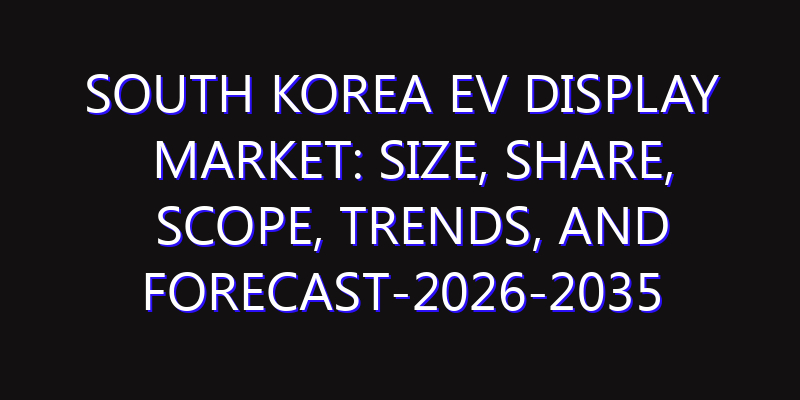 South Korea EV Display Market: Size, Share, Scope, Trends, and Forecast-2026-2035
