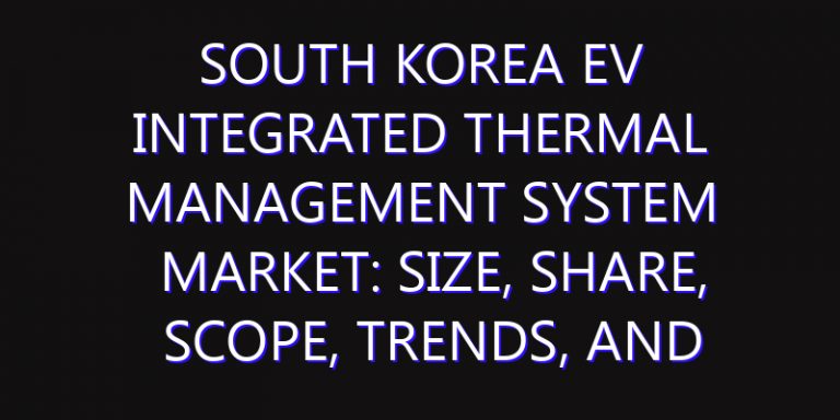 South Korea EV Integrated Thermal Management System Market: Size, Share, Scope, Trends, and Forecast-2026-2035