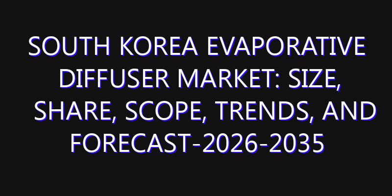 South Korea Evaporative Diffuser Market: Size, Share, Scope, Trends, and Forecast-2026-2035
